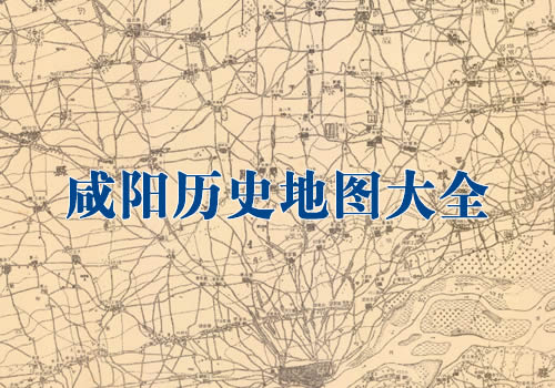 陕西咸阳历史地图大全缩略图